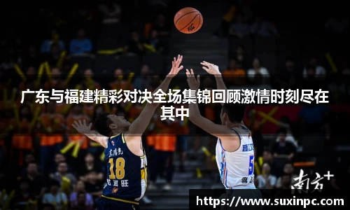 广东与福建精彩对决全场集锦回顾激情时刻尽在其中