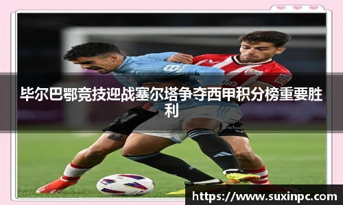 毕尔巴鄂竞技迎战塞尔塔争夺西甲积分榜重要胜利